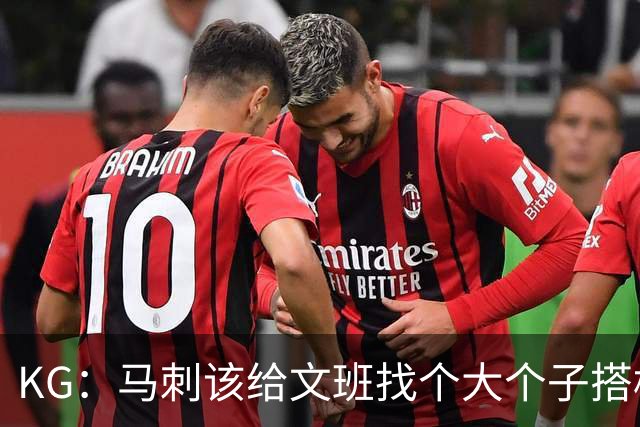 KG：马刺该给文班找个大个子搭档保护篮板 比如哈滕或米切罗
